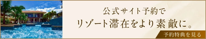 公式サイト予約でリゾート滞在をより素敵に。予約特典を見る。