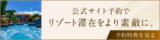 公式サイト予約でリゾート滞在をより素敵に。予約特典を見る。